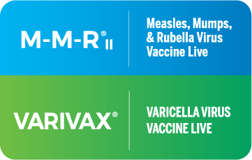 M-M-R®II (Measles, Mumps, and Rubella Virus Vaccine Live) and VARIVAX® (Varicella Virus Vaccine Live) for the first dose between 12-15 months.