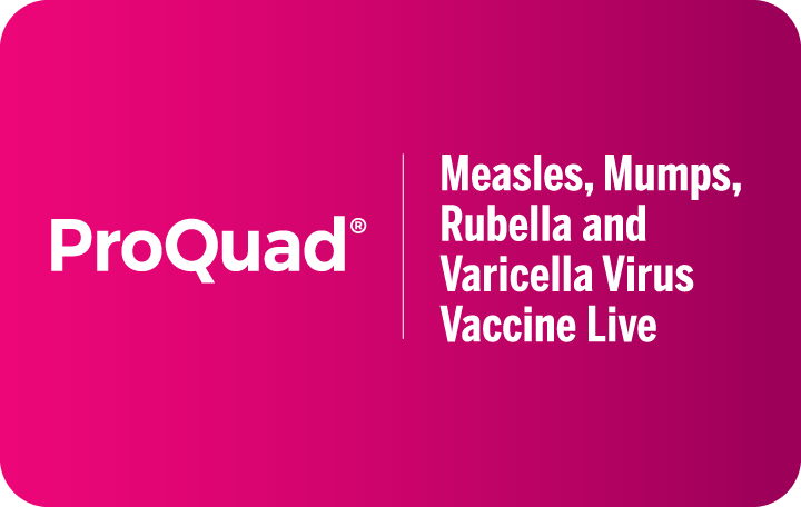 ProQuad® (Measles, Mumps, Rubella and Varicella Virus Vaccine Live) for the second dose between 4-6 years.